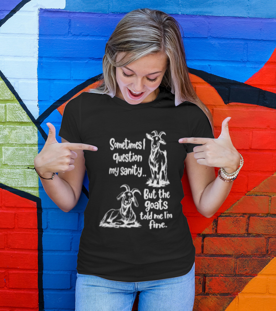 Sometimes I Question My Sanity But The Goats Told Me I'm Fine Goats T-Shirt