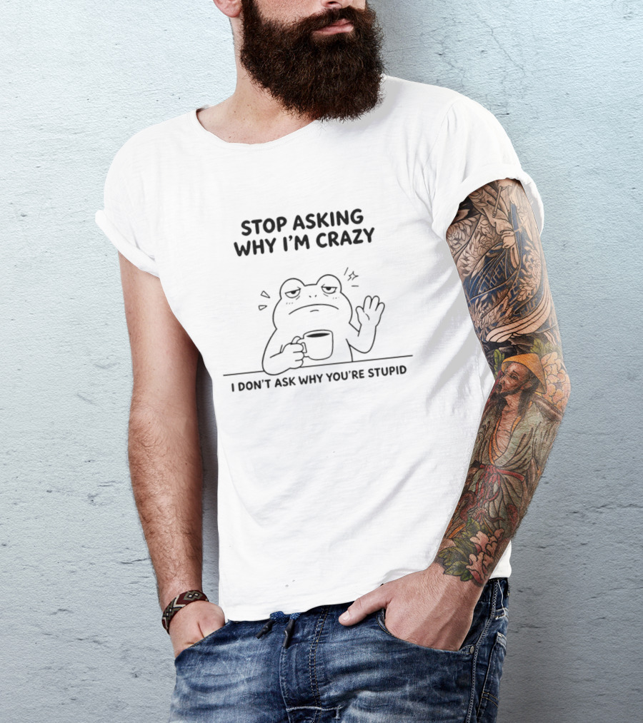 Frog Stop Asking Why I'm Crazy I Don't Ask Why You're Stupid Coffee T-Shirt