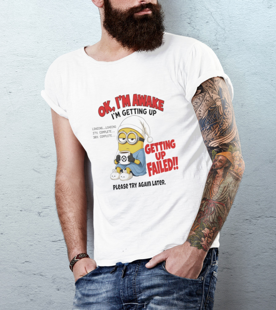Minion OK I'm Awake Getting Up Failed Please Try Again Later T-Shirt