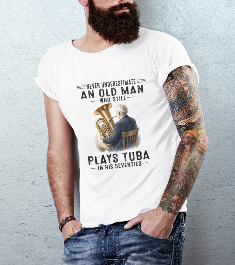 Never Underestimate An Old Man Who Plays Tuba In His Seventies T-Shirt