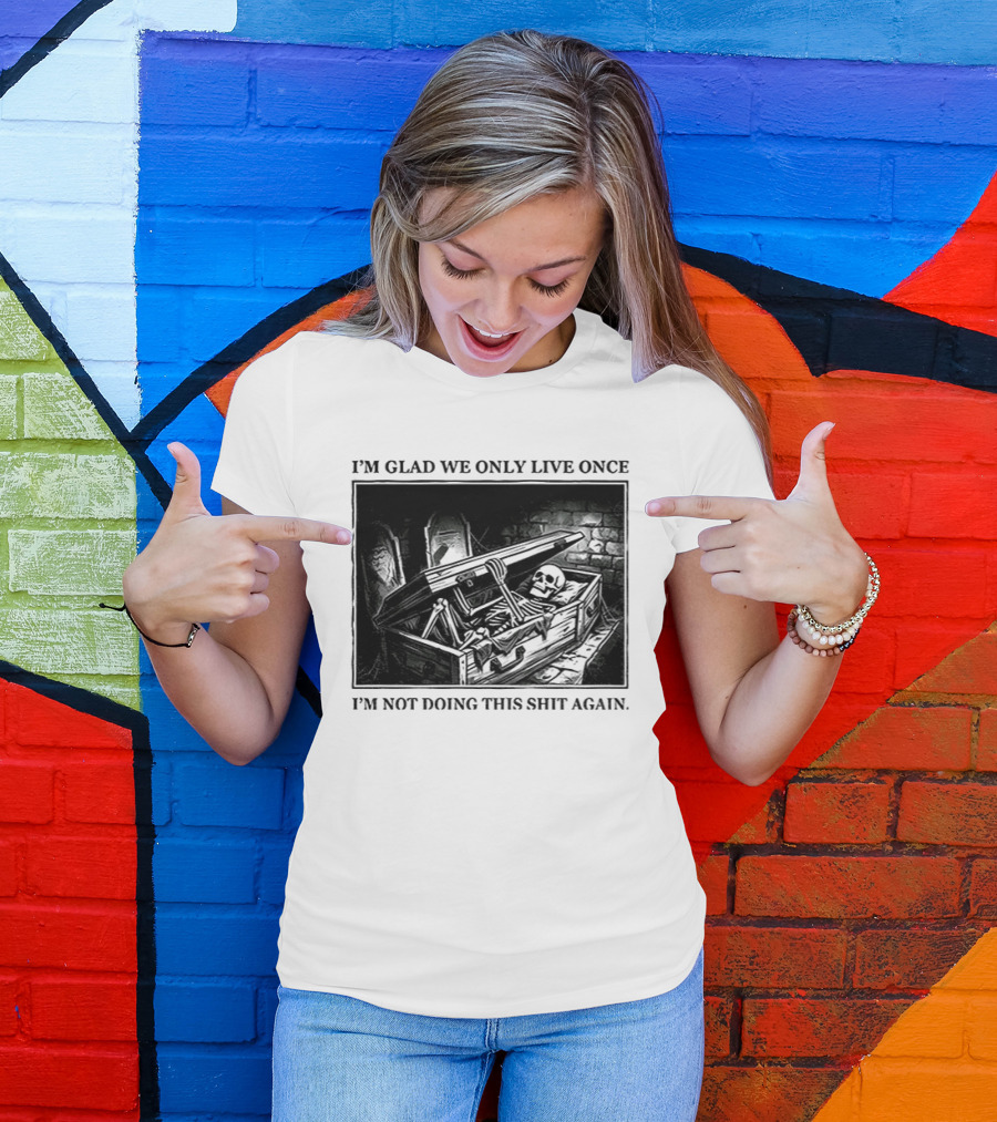 I'm Glad We Only Live Once Skeleton In Coffin I'm Not Doing This Again T-Shirt