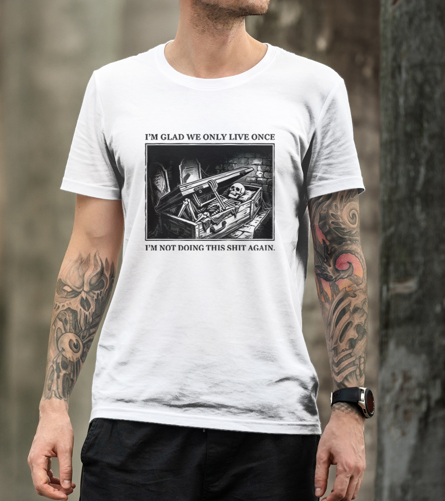 I'm Glad We Only Live Once Skeleton In Coffin I'm Not Doing This Again T-Shirt