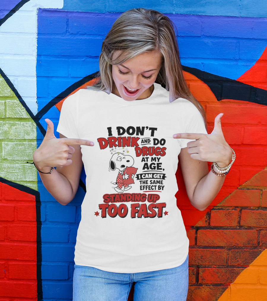 I Don't Drink And Do Drugs At My Age I Can Get The Same Effect By Standing Up Too Fast T-Shirt