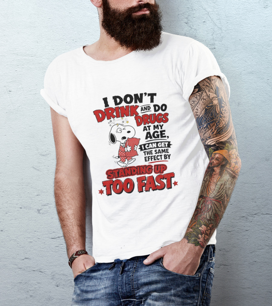 I Don't Drink And Do Drugs At My Age I Can Get The Same Effect By Standing Up Too Fast T-Shirt