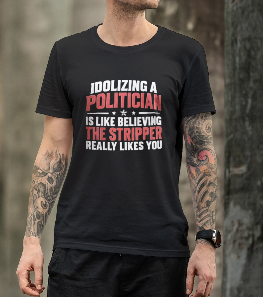 Idolizing A Politician Is Like Believing The Stripper Really Likes You Red White Stars T-Shirt