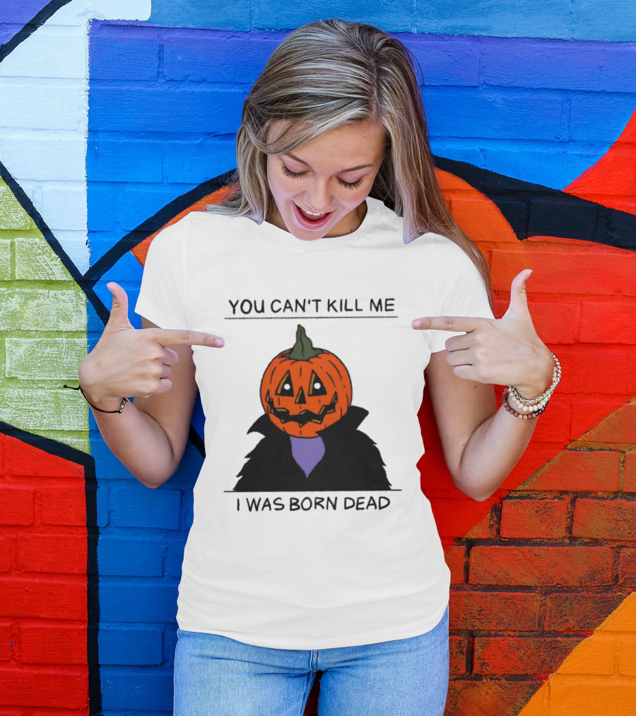 You Can't Kill Me I Was Born Dead Pumpkin Halloween T-Shirt
