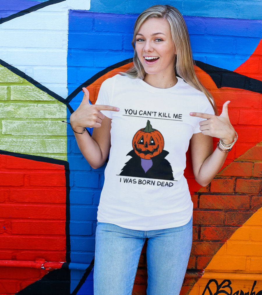 You Can't Kill Me I Was Born Dead Pumpkin Halloween T-Shirt