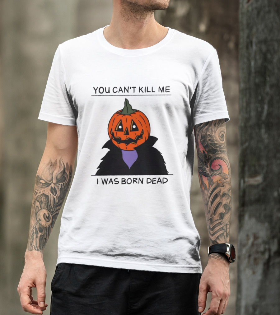 You Can't Kill Me I Was Born Dead Pumpkin Halloween T-Shirt