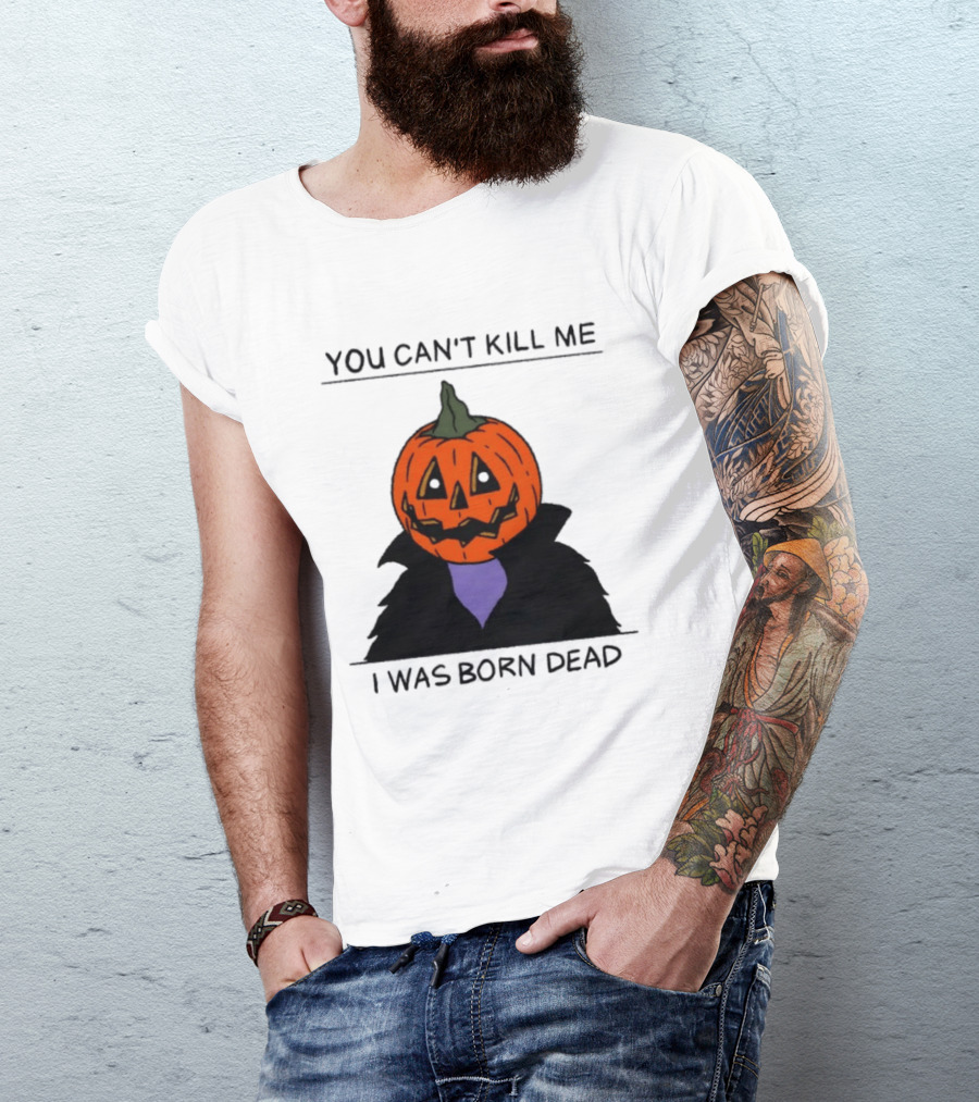 You Can't Kill Me I Was Born Dead Pumpkin Halloween T-Shirt