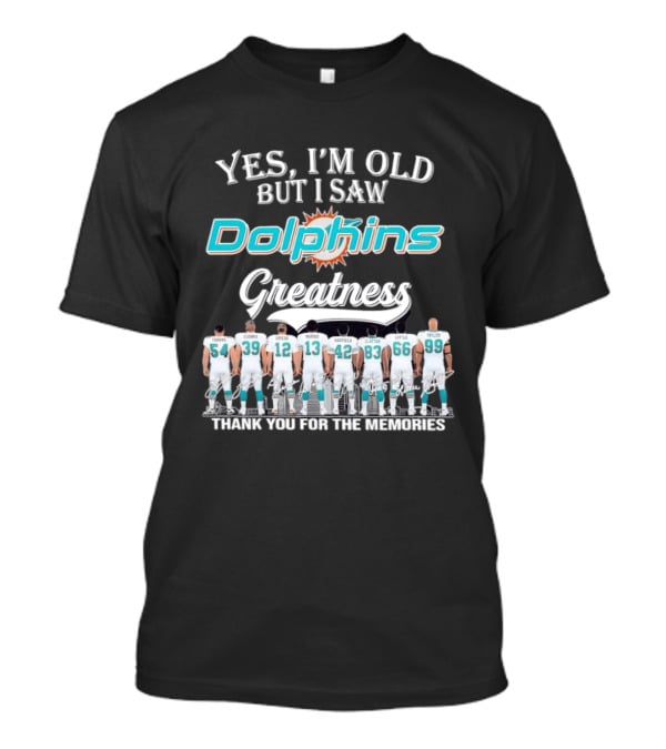 Yes I'm Old But I Saw Dolphins Greatness Thank You For The Memories Thomas Csonka Griese Marino Warfield Clayton Little Taylor T-Shirt