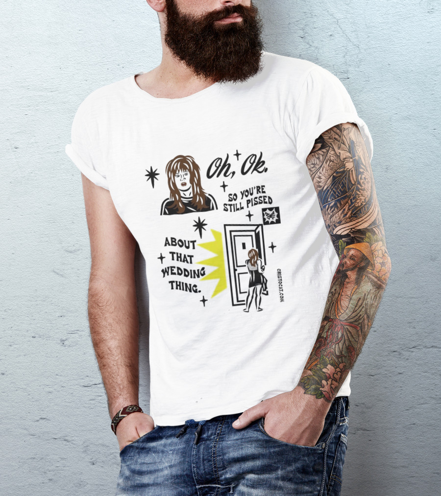 Oh Ok So You're Still Pissed About That Wedding Thing Cristocat White Novelty Humor T-Shirt