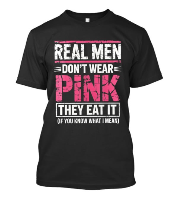 Real Men Don't Wear Pink They Eat It (If You Know What I Mean) T-Shirt