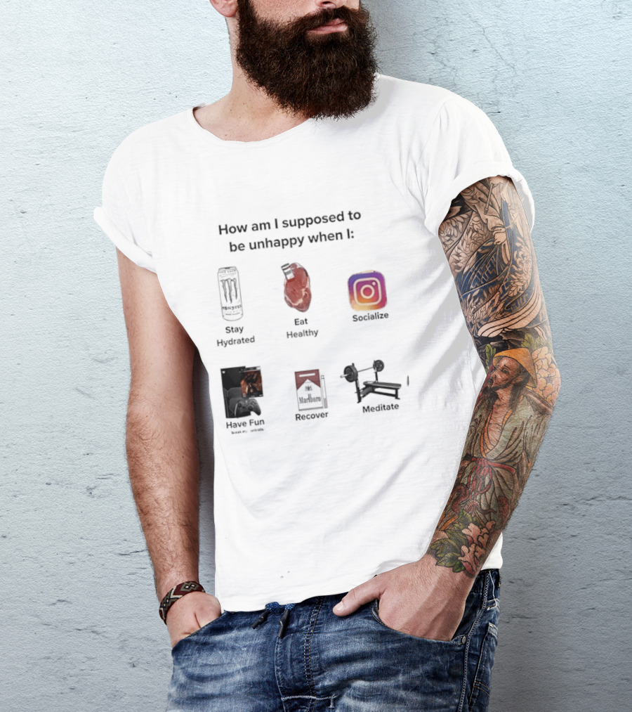 How Am I Supposed To Be Unhappy When I Stay Hydrated Eat Healthy Socialize Have Fun Discover Meditate T-Shirt
