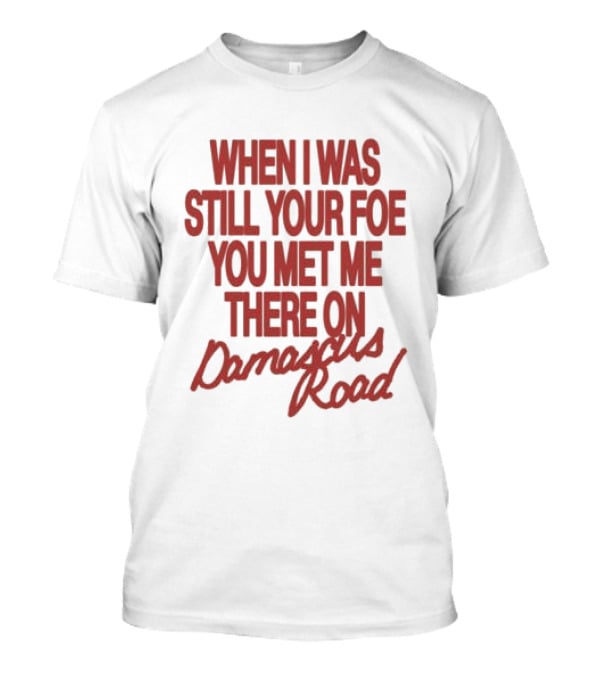When I Was Still Your Foe You Met Me There On Damascus Road T-Shirt