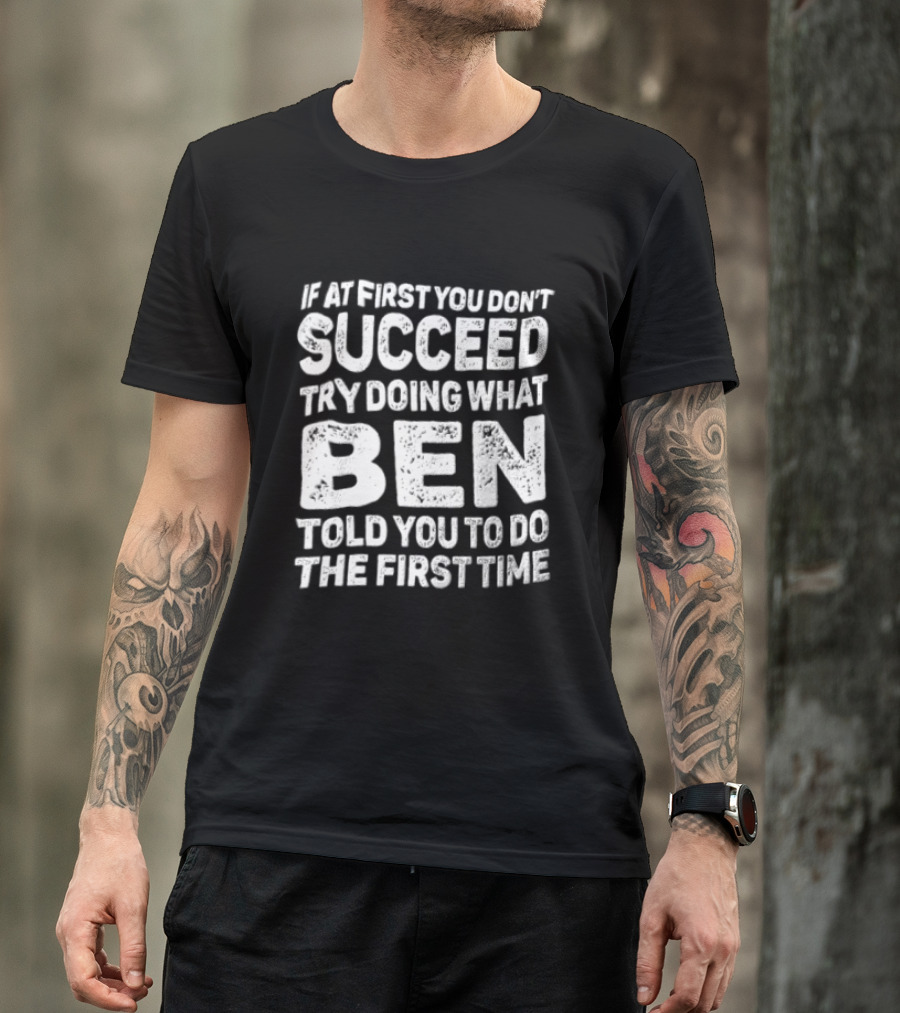 If At First You Don't Succeed Try Doing What Ben Told You To Do The First Time T-Shirt