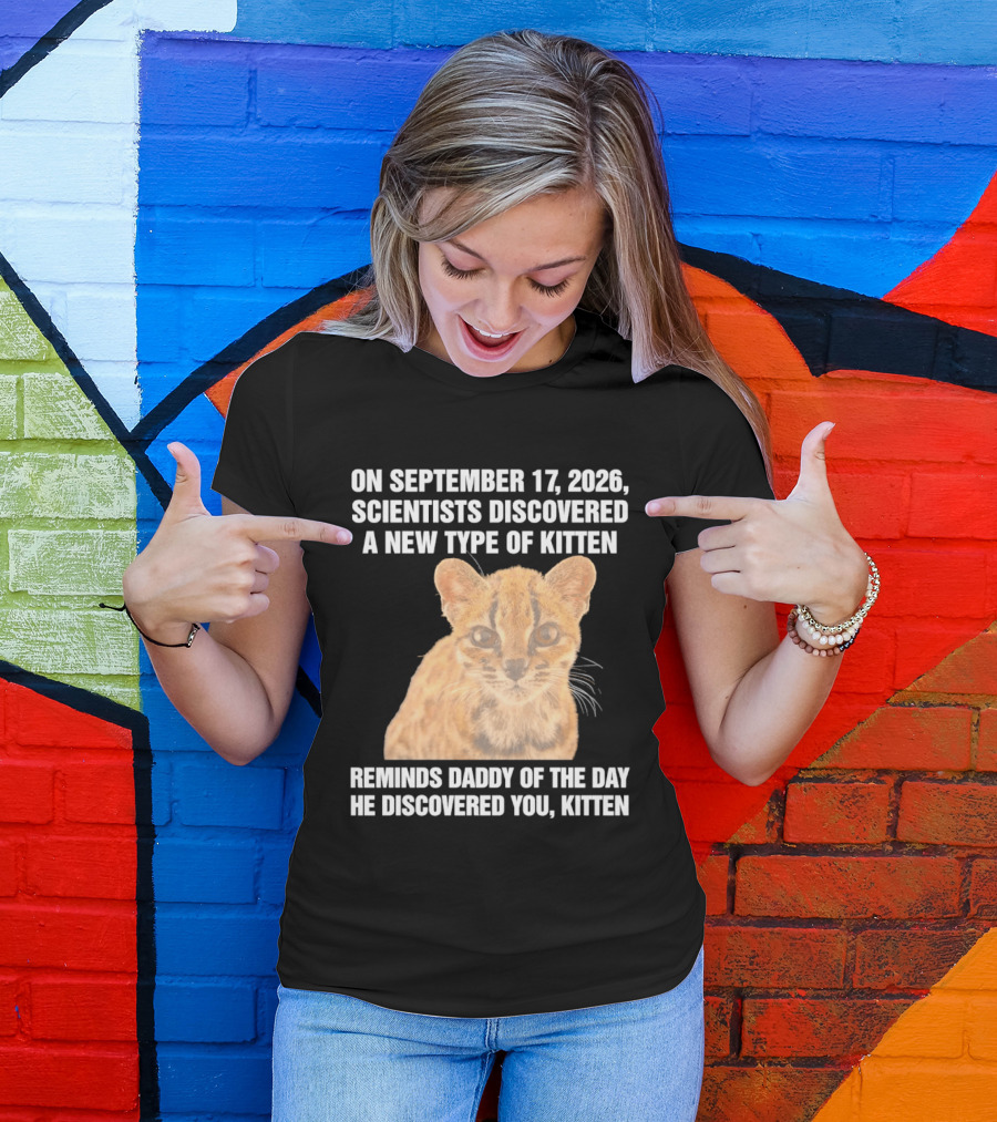 On September 17 2026 Scientists Discovered A New Type Of Kitten Reminds Daddy Of The Day He Discovered You Kitten T-Shirt