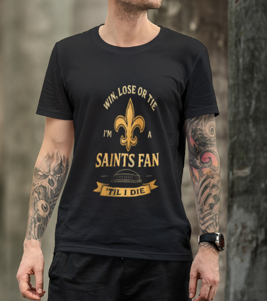 Win Lose Or Tie I'm A Saints Fan Til I Die T-Shirt