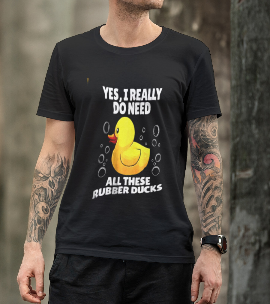 Yes I Really Do Need All These Rubber Ducks Fun Collector T-Shirt