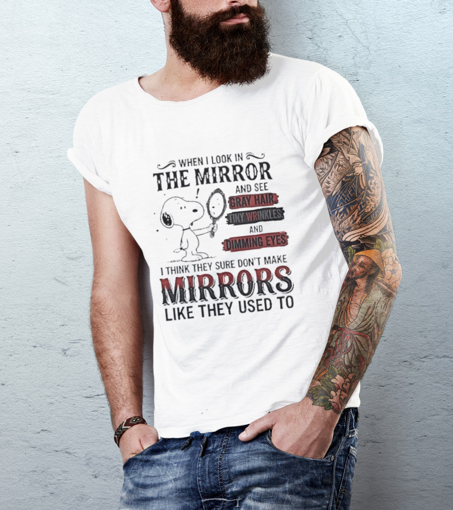 Snoopy Cartoon When I Look In The Mirror See Gray Hair Wrinkles Dimming Eyes Sure Don't Make Mirrors Like They Used To T-Shirt