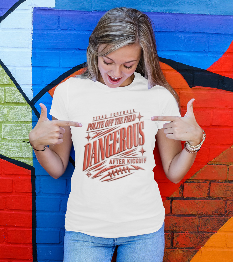 Texas Football Polite Off The Field Dangerous After Kickoff T-Shirt