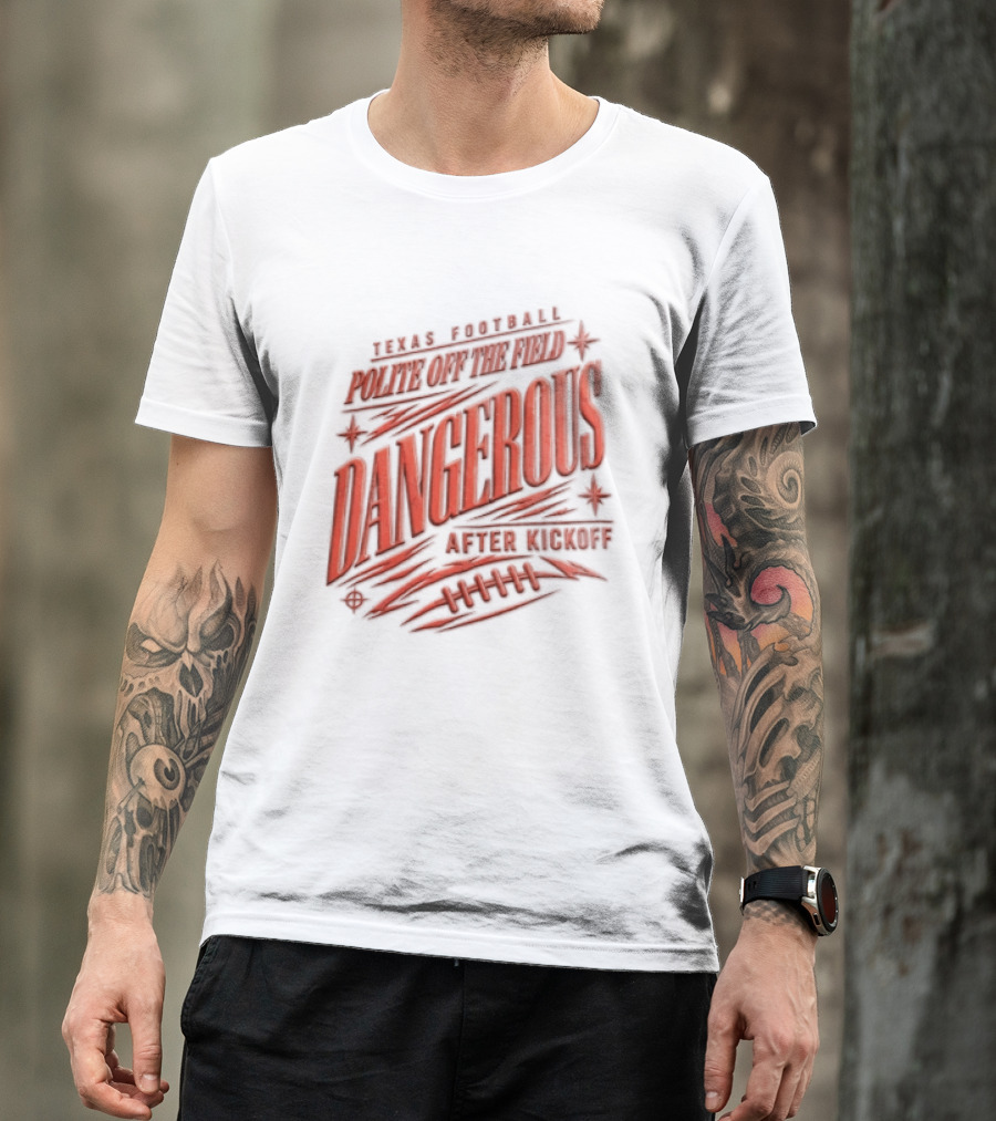 Texas Football Polite Off The Field Dangerous After Kickoff T-Shirt