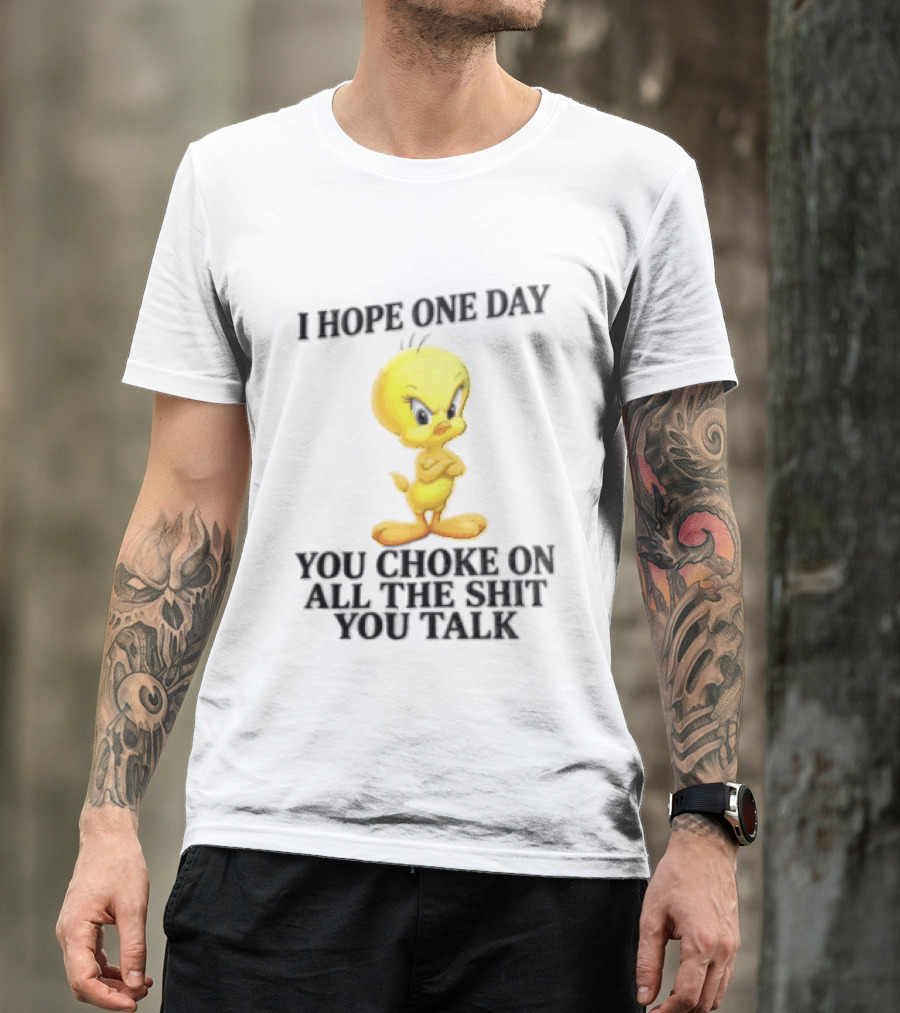 I Hope One Day You Choke On All The Shit You Talk Tweety Bird T-Shirt