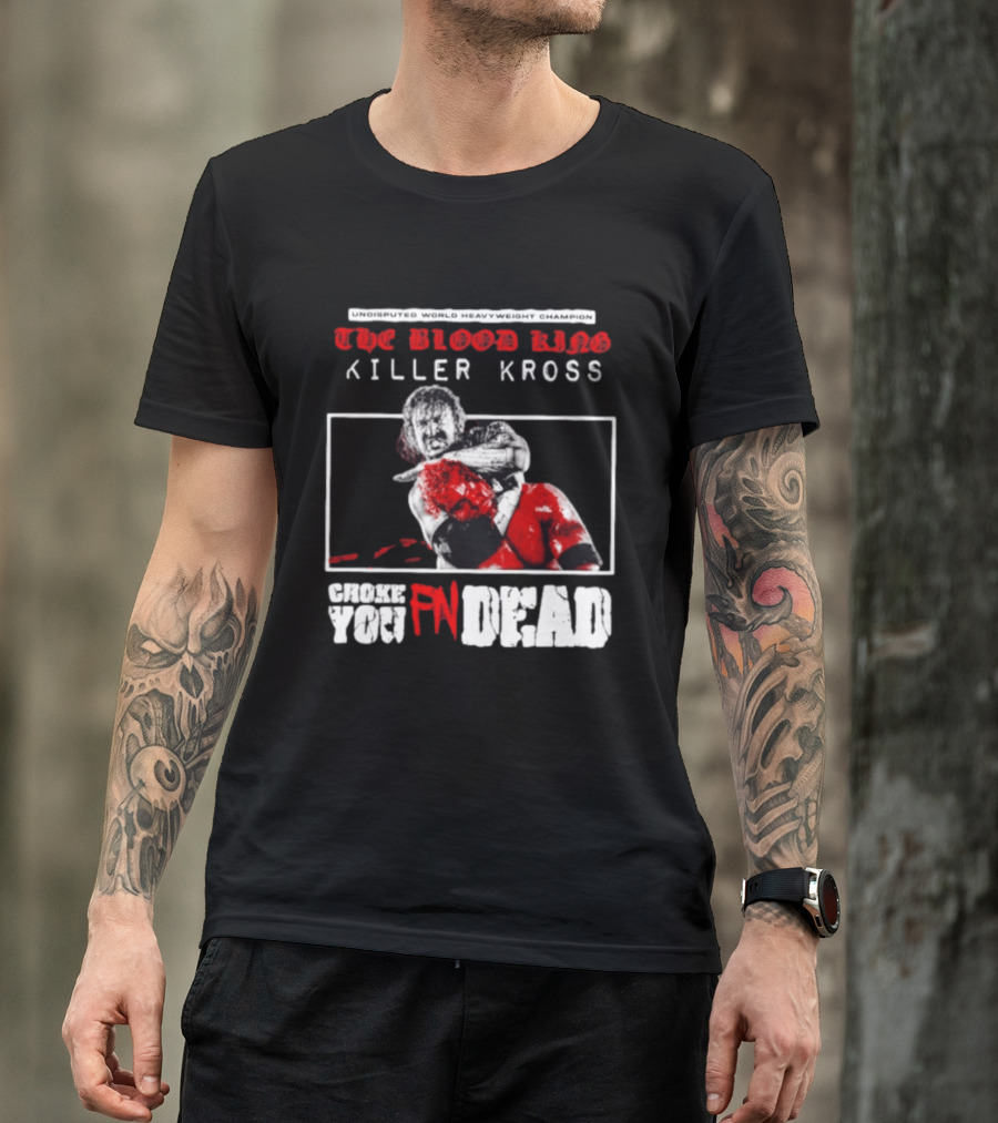 Undisputed World Heavyweight Champion The Blood King Killer Kross Choke You Fn Dead T-Shirt