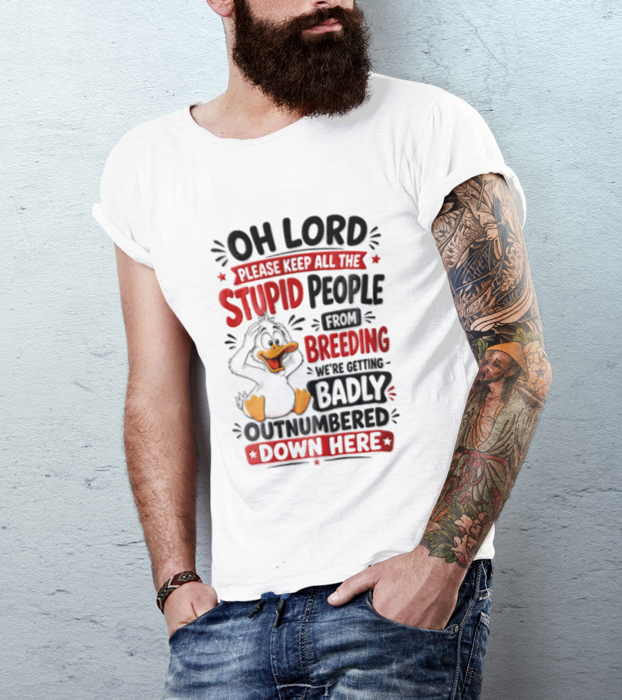 Oh Lord Please Keep All The Stupid People From Breeding We're Getting Badly Outnumbered Down Here Duck T-Shirt