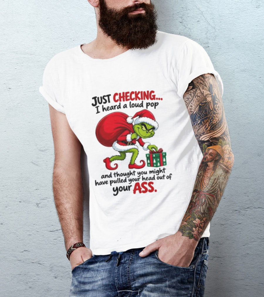 Just Checking I Heard A Loud Pop Grinch Thought You Pulled Your Head Out Christmas T-Shirt