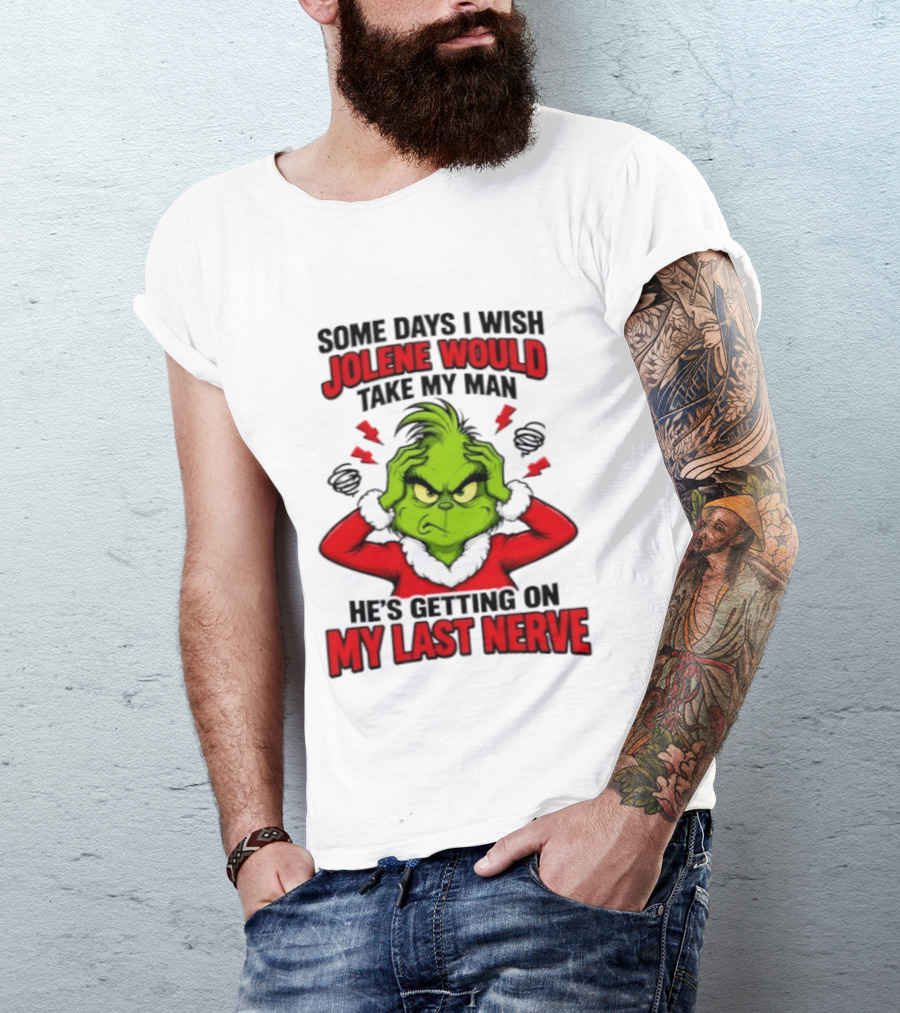 The Grinch Some Days I Wish Jolene Would Take My Man He's Getting On My Last Nerve T-Shirt