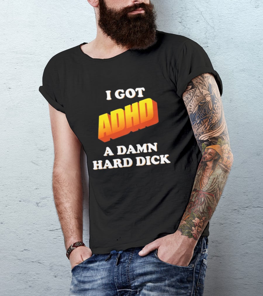 I Got ADHD A Damn Hard Dick T-Shirt