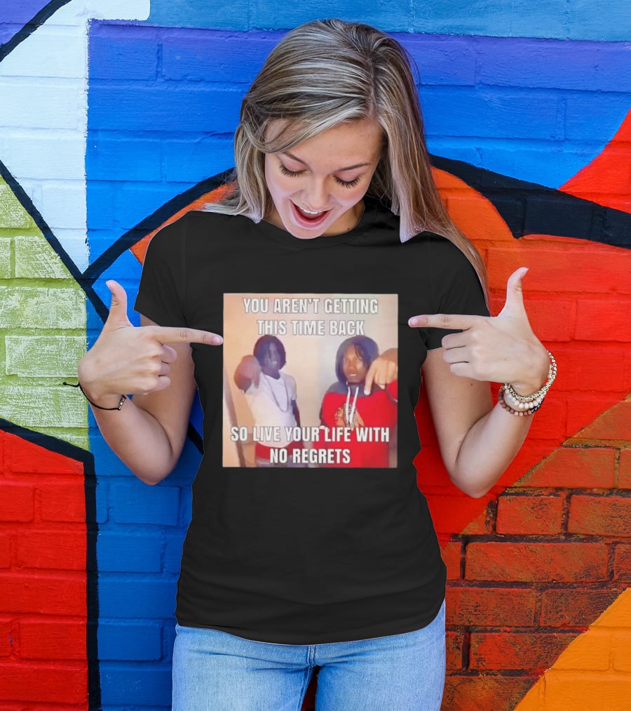 You Aren't Getting This Time Back So Live Your Life With No Regrets T-Shirt