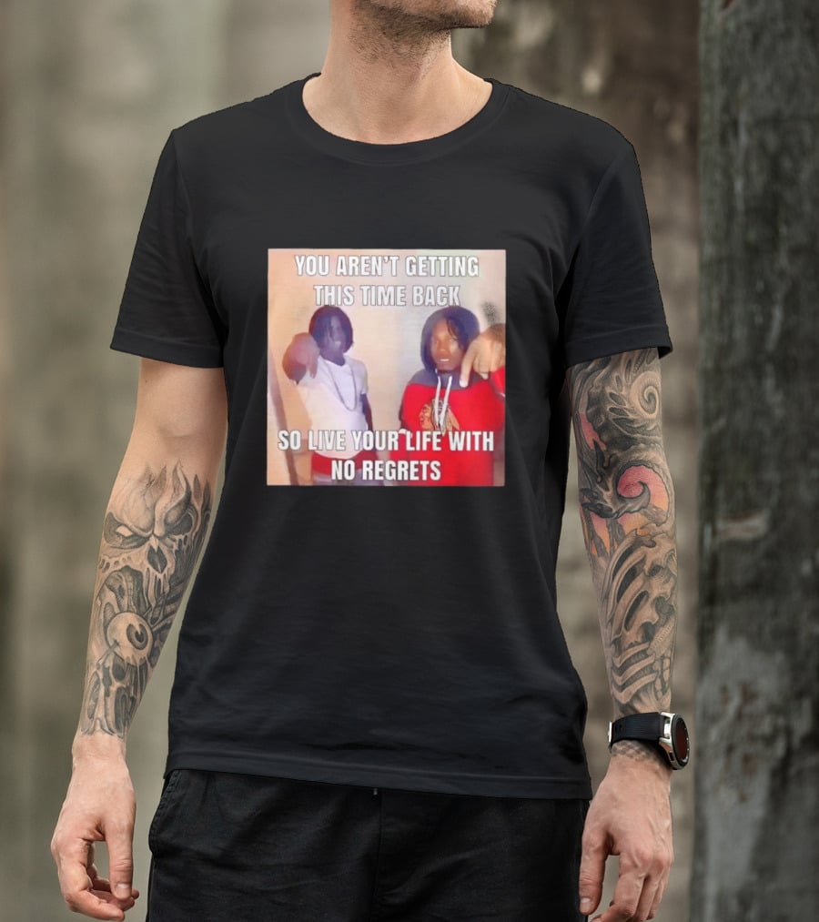 You Aren't Getting This Time Back So Live Your Life With No Regrets T-Shirt