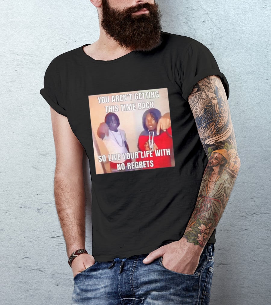 You Aren't Getting This Time Back So Live Your Life With No Regrets T-Shirt