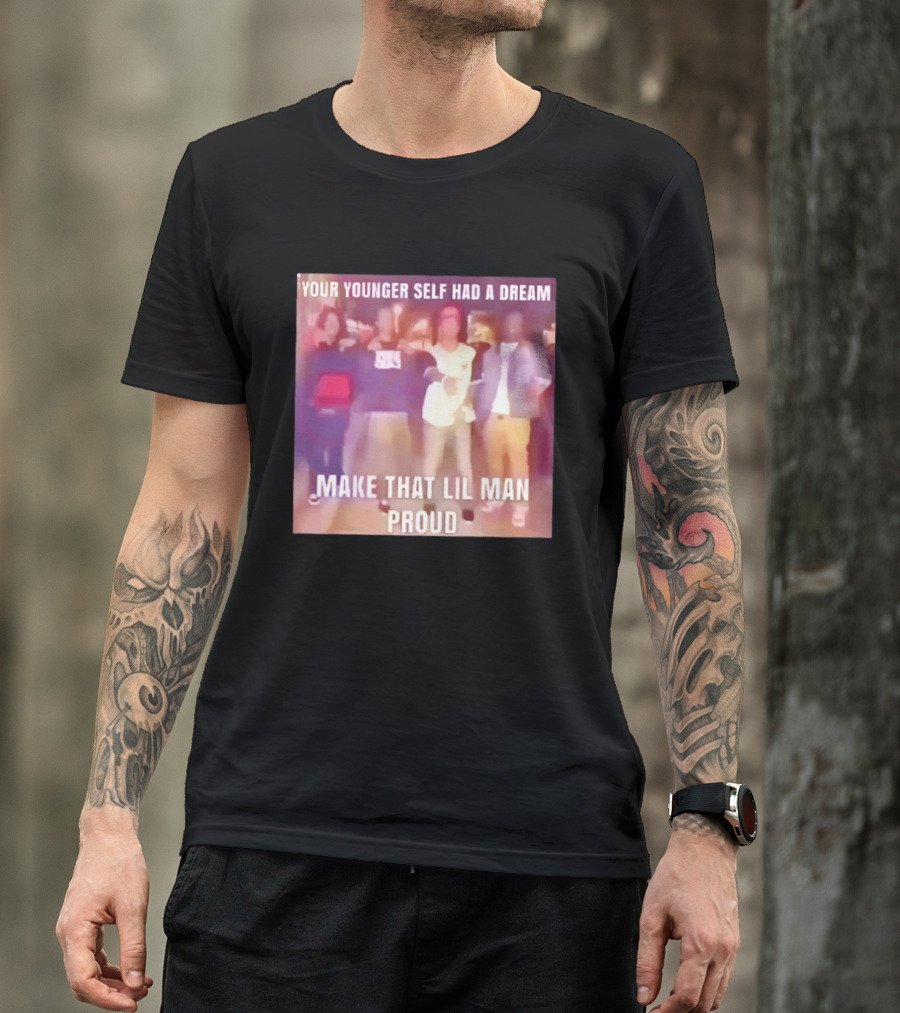 Your Younger Self Had A Dream Make That Lil Man Proud T-Shirt