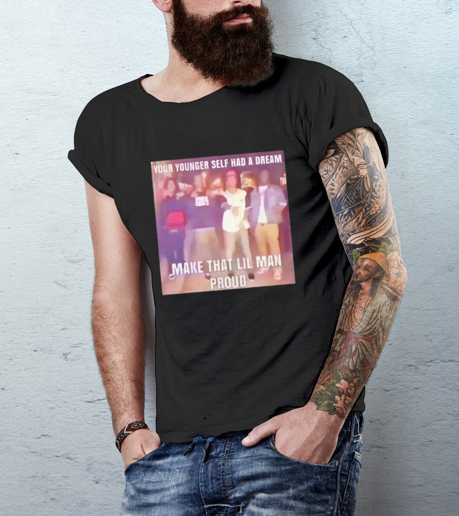 Your Younger Self Had A Dream Make That Lil Man Proud T-Shirt