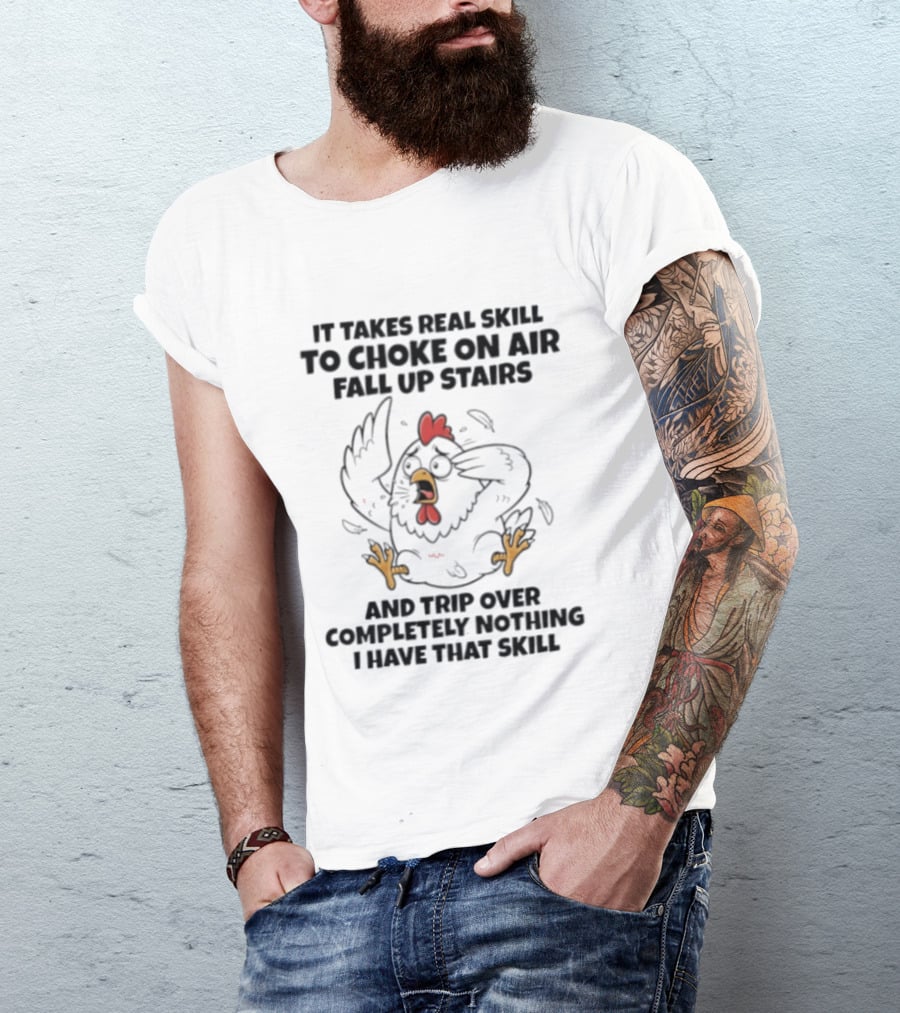 It Takes Real Skill To Choke On Air Fall Up Stairs And Trip Over Completely Nothing Chicken Skill T-Shirt