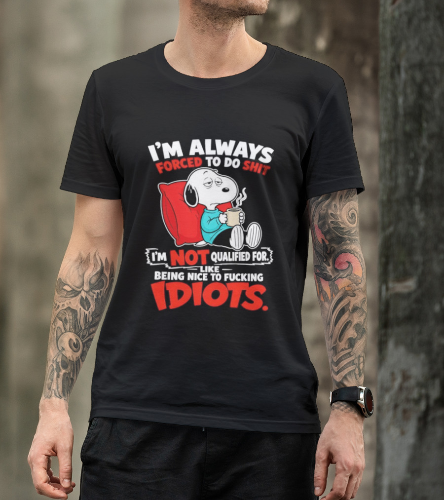 I'm Always Forced To Do Shit I'm Not Qualified For Like Being Nice To Fucking Idiots Snoopy T-Shirt