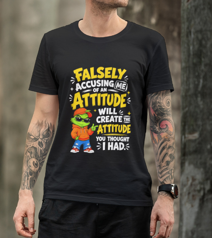 Falsely Accusing Me Of An Attitude Will Create The Attitude You Thought I Had Grinch T-Shirt