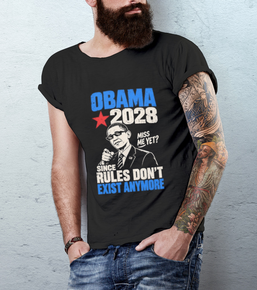 Obama 2028 Miss Me Yet Since Rules Don't Exist Anymore T-Shirt