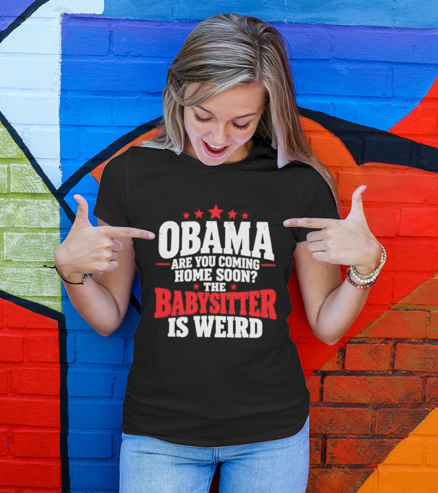 Obama Are You Coming Home Soon The Babysitter Is Weird T-Shirt