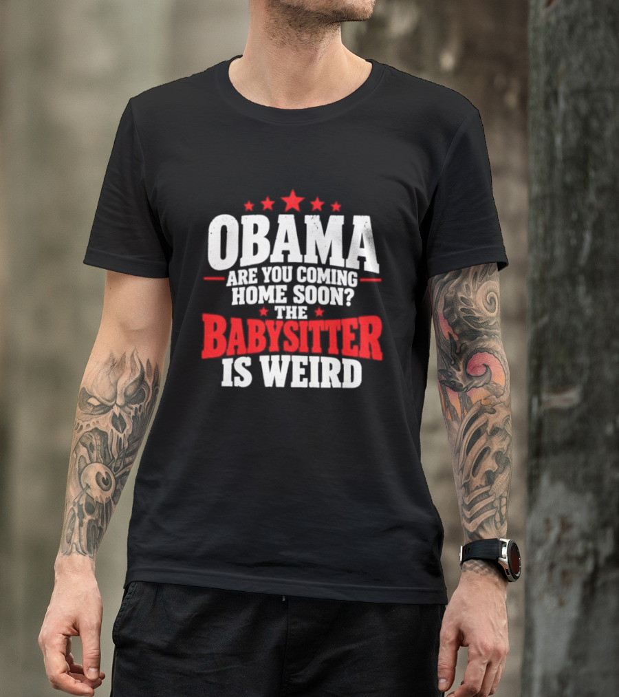 Obama Are You Coming Home Soon The Babysitter Is Weird T-Shirt