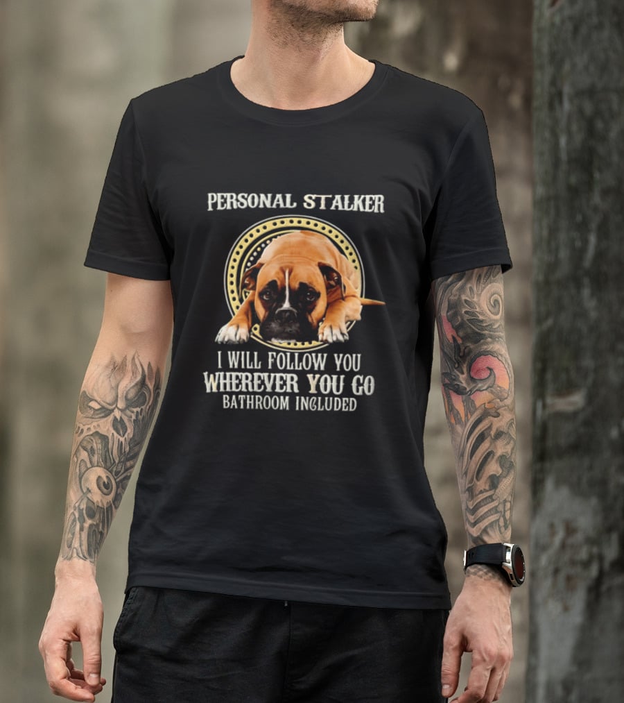 Personal Stalker I Will Follow You Wherever You Go Bathroom Included Dog T-Shirt