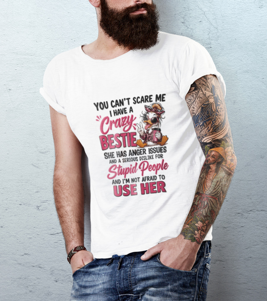 You Can't Scare Me I Have A Crazy Bestie She Has Anger Issues Stupid People Use Her T-Shirt