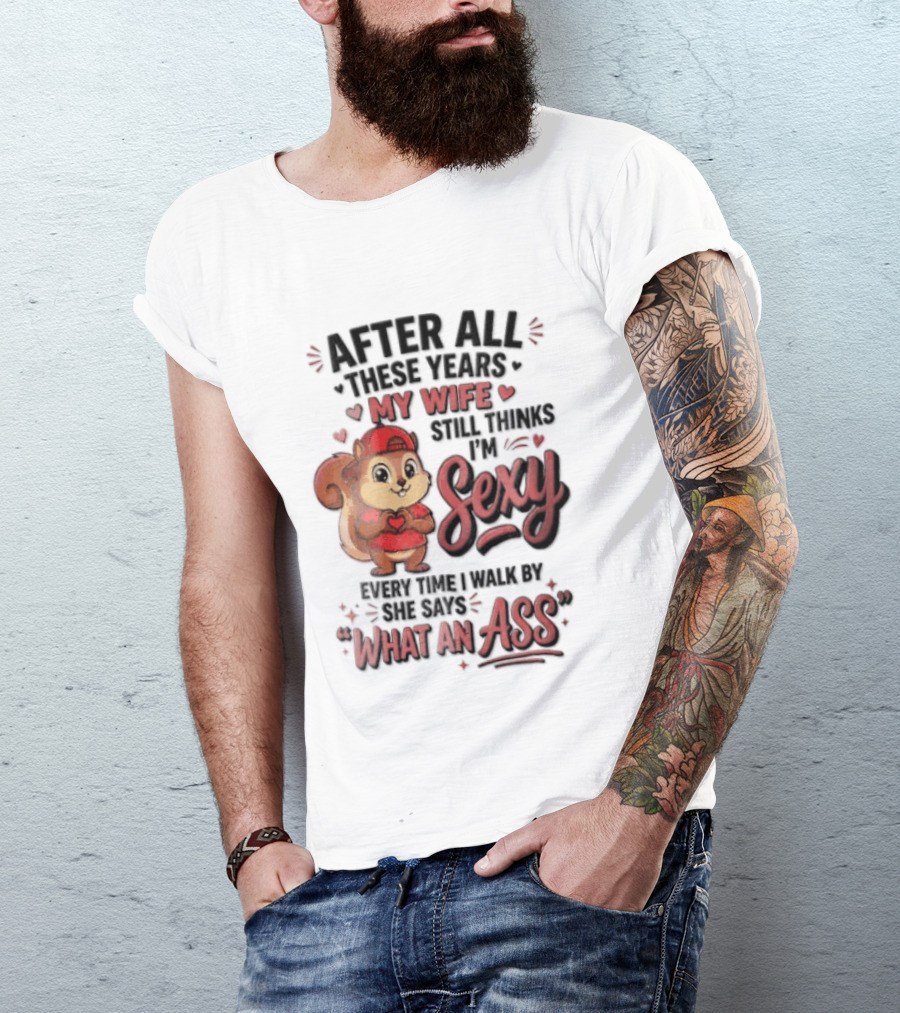 After All These Years My Wife Still Thinks I'm Sexy Every Time I Walk By She Says What An Ass T-Shirt