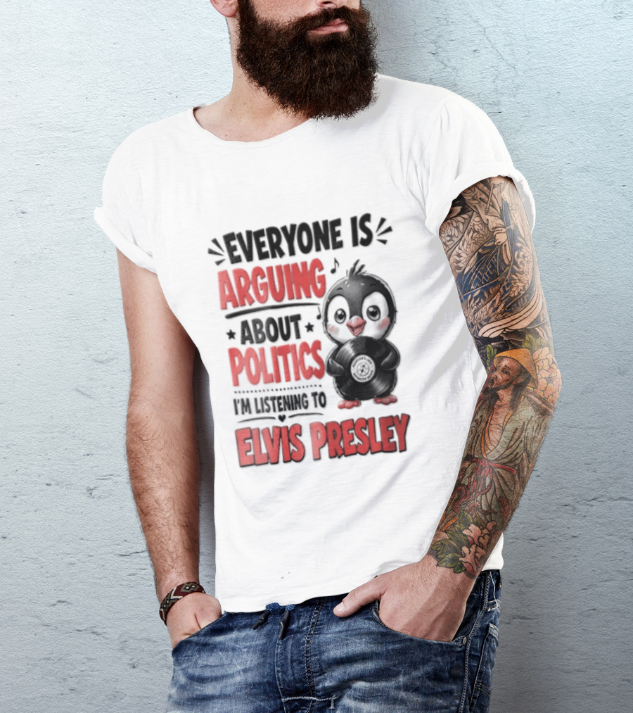 Everyone Is Arguing About Politics I'm Listening To Elvis Presley T-Shirt