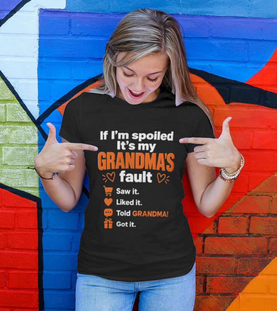 If I'm Spoiled It's My Grandma's Fault Saw It Liked It Told Grandma Got It T-Shirt