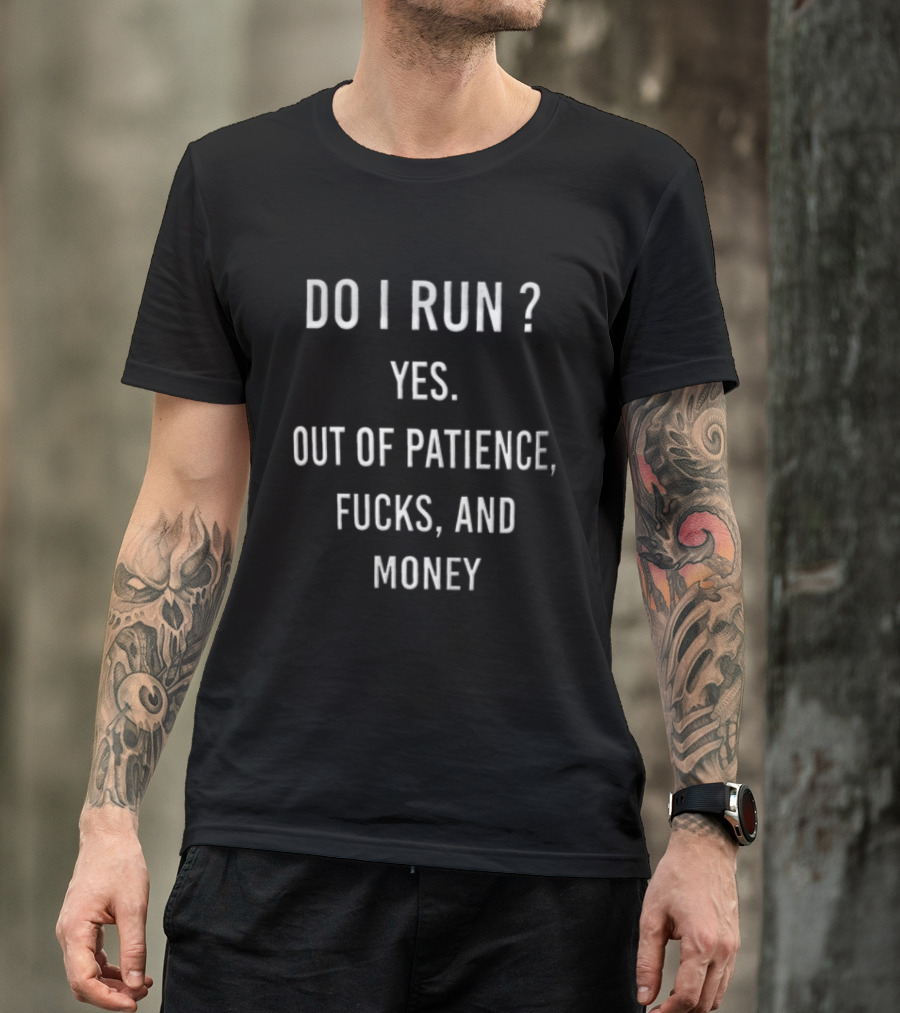 Do I Run Yes Out Of Patience Fucks And Money White Blue Humor Sarcasm T-Shirt