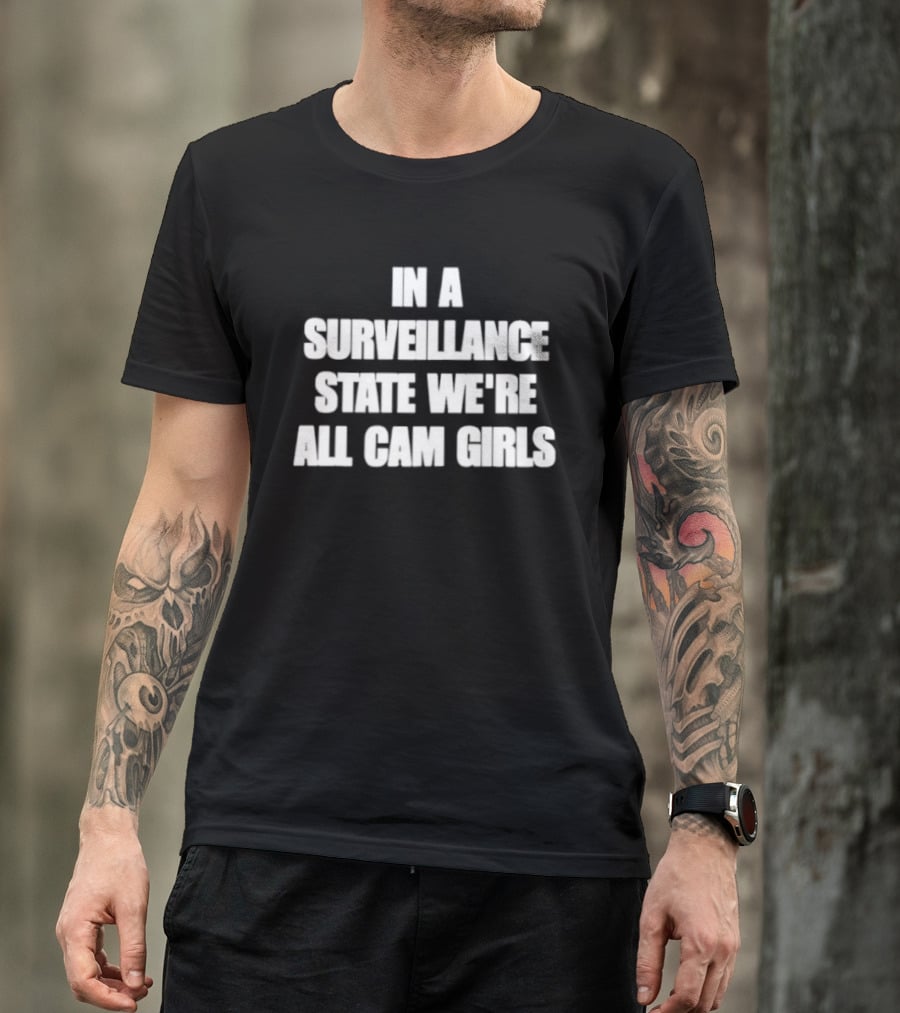 In A Surveillance State We're All Cam Girls T-Shirt