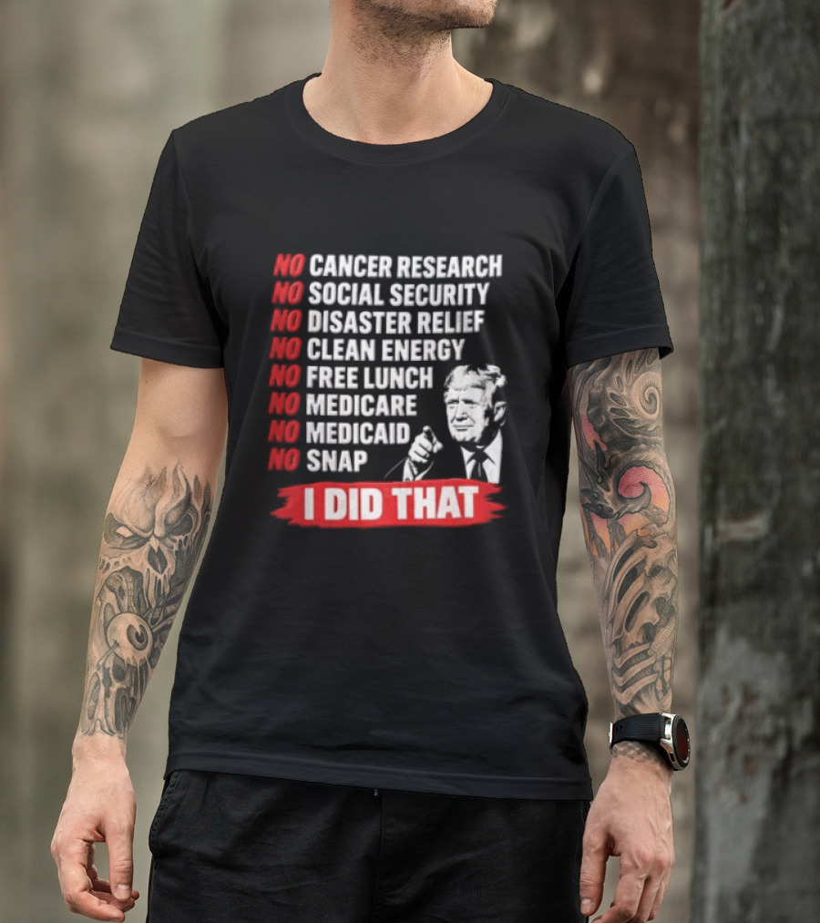 No Cancer Research Social Security Disaster Relief Clean Energy Free Lunch Medicare Medicaid SNAP I Did That T-Shirt